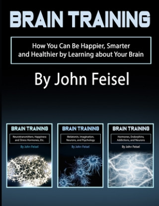 Carte Brain Training: How You Can Be Happier, Smarter and Healthier by Learning about Your Brain John Feisel
