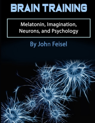 Carte Brain Training: Melatonin, Imagination, Neurons, and Psychology John Feisel