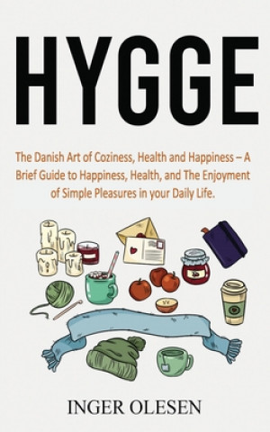 Knjiga Hygge: The Danish Art of Coziness, Health and Happiness - a Brief Guide to Happiness, Health, and the Enjoyment of Simple Ple Inger Olesen