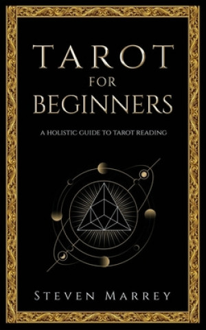 Carte Tarot for Beginners: A Holistic Guide to Tarot Reading Steven Marrey