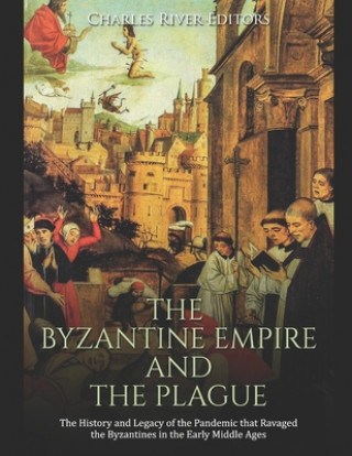 Carte The Byzantine Empire and the Plague: The History and Legacy of the Pandemic that Ravaged the Byzantines in the Early Middle Ages Charles River Editors