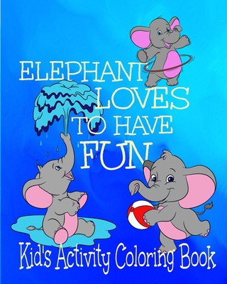 Book Elephant Loves To Have Fun Kid's Activity Coloring Book: 8x10" 50 Pages Coloring, Mazes, Puzzles Age Range 3+ Crayons Be Coloring