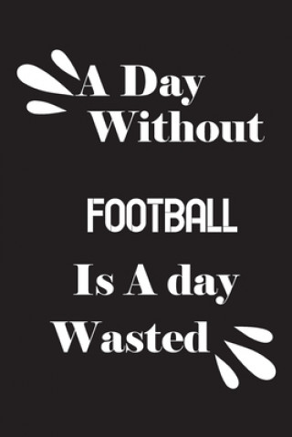 Kniha A day without football is a day wasted Notebook Quotes Notebook