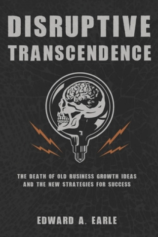 Kniha Disruptive Transcendence: The Death of Old Business Growth Ideas and The New Strategies For Success Edward Earle