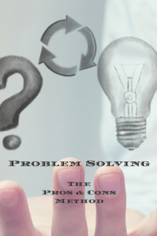 Kniha Problem Solving The Pros & Cons Method: Decision making is important not an easy as yes or no, a new job, buying something, moving, voting or planning Andrew Serpe