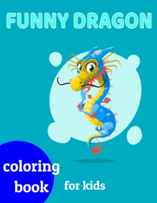 Książka Funny Dragons coloring book for kids: Coloring book happy for kids girls and boys age 1 to 12 , and teens Dragons Coloring Book For Kids