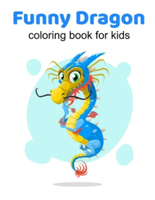 Książka Funny Dragons coloring book for kids: Coloring book happy for kids girls and boys age 1 to 12 , and teens Dragons Coloring Book For Kids