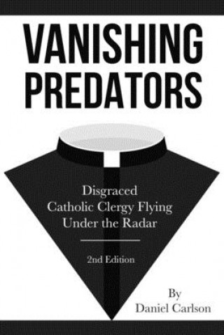 Buch Vanishing Predators: Disgraced Catholic Clergy Flying Under the Radar Daniel Carlson