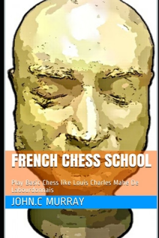 Könyv French Chess School: Play Basic Chess like Louis Charles Mahe De Labourdonnais John C. Murray