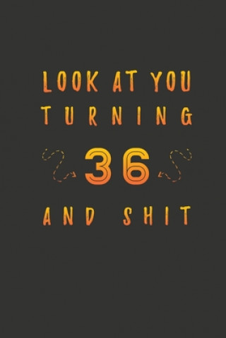 Kniha Look At You Turning 36 And Shit: 36 Years Old Gifts. 36th Birthday Funny Gift for Men and Women. Fun, Practical And Classy Alternative to a Card. Birthday Gifts Publishing