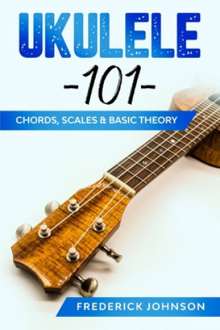 Kniha Ukulele 101: Chords, Scales & Basic Theory Frederick Johnson