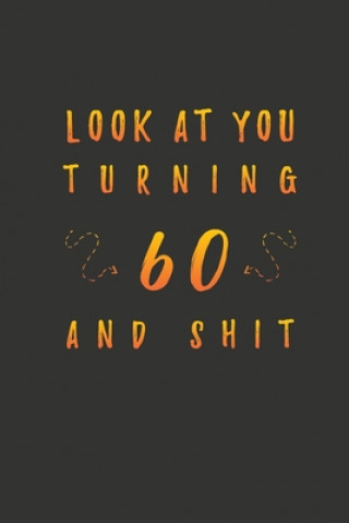 Kniha Look At You Turning 60 And Shit: 60 Years Old Gifts. 60th Birthday Funny Gift for Men and Women. Fun, Practical And Classy Alternative to a Card. Birthday Gifts Publishing