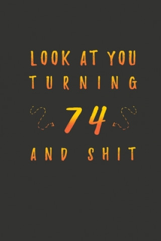 Carte Look At You Turning 74 And Shit: 74 Years Old Gifts. 74th Birthday Funny Gift for Men and Women. Fun, Practical And Classy Alternative to a Card. Birthday Gifts Publishing