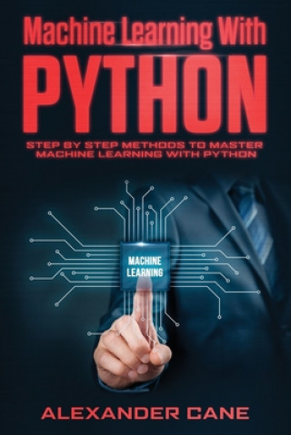 Book Machine Learning with Python: Step by Step methods to master Machine Learning with Python Alexander Cane