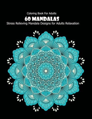 Книга Coloring Book For Adults: 60 Mandalas: 60 Mandalas: Stress Relieving Mandala Designs for Adults Relaxation Mandala Desing