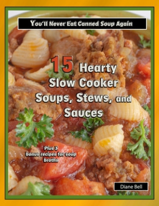 Książka 15 Hearty Slow Cooker Soups, Stews, and Sauces: You'll Never Eat Canned Soup Again Diane Bell