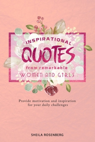 Könyv Inspirational quotes from remarkable women and girls: Provide motivation and inspiration for your daily challenges Sheila Rosenberg