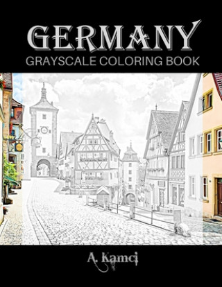 Könyv Germany Grayscale Coloring Book: Beautiful Images of Buildings and Castles to Color A. Kamci
