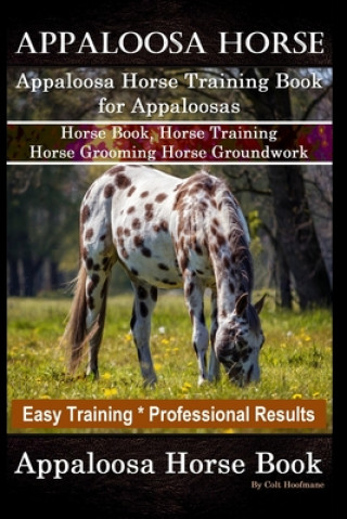Könyv Appaloosa Horse, Appaloosa Horse Training Book for Appaloosas, Horse Book, Horse Training, Horse Grooming, Horse Groundwork, Easy Training *Profession Colt Hoofmane