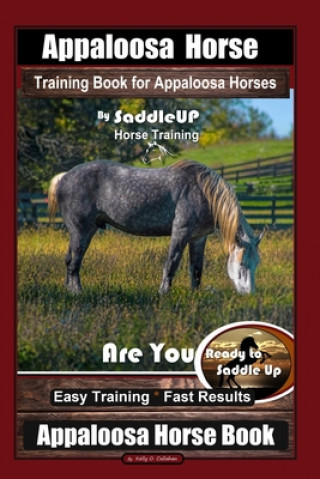 Könyv Appaloosa Horse Training Book for Appaloosa Horses By SaddleUP Appaloosa Horse Training, Are You Ready to Saddle Up? Easy Training * Fast Results, App Kelly O. Callahan
