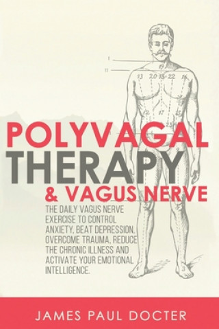 Carte Polyvagal Therapy and Vagus Nerve: The Daily Vagus Nerve Exercises to Control Anxiety, Beat Depression, Overcome Trauma, Reduce the Chronic Illness, a James Paul Docter
