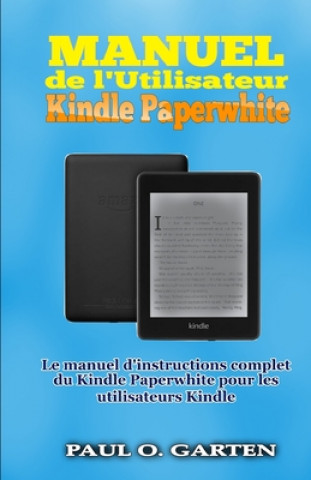 Kniha Manuel de l'Utilisateur Kindle Paperwhite: Le manuel d'instructions complet du Kindle Paperwhite pour les utilisateurs Kindle Paul O. Garten