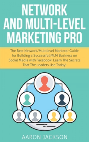 Könyv Network and Multi-Level Marketing Pro: The Best Network/Multilevel Marketer Guide for Building a Successful MLM Business on Social Media with Facebook Aaron Jackson