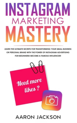 Kniha Instagram Marketing Mastery: Learn the Ultimate Secrets for Transforming Your Small Business or Personal Brand With the Power of Instagram Advertis Aaron Jackson