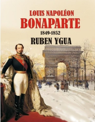 Könyv Louis Napoléon Bonaparte: 1849-1852 Ruben Ygua