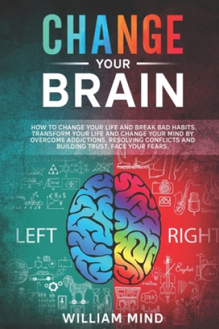 Carte Change Your Brain: How to Change Your Life and Break Bad Habits. Transform Your Life and Change Your Mind by Overcoming Addictions, Resol William Mind