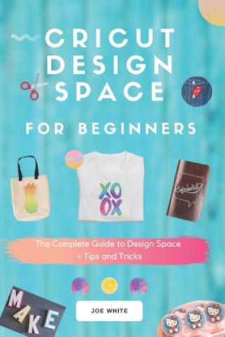 Carte Cricut Design Space For Beginners: A Complete Guide To Design Space + Tips And Tricks Joe White