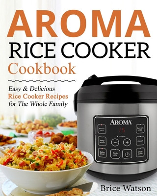 Könyv Aroma Rice Cooker Cookbook: Easy and Delicious Rice Cooker Recipes for the Whole Family Brice Watson