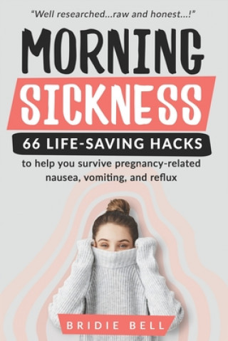 Carte Morning Sickness 66 Life-saving Hacks: to help you survive pregnancy-related nausea, vomiting and reflux Bridie Bell