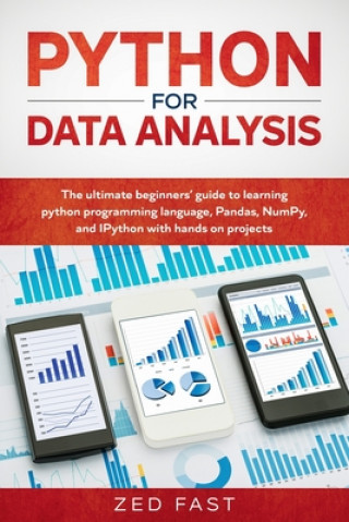 Knjiga Python for Data Analysis: The Ultimate Beginners' Guide to Learning Python Programming Language, Pandas, NumPy, and IPython with Hands-On Projec Zed Fast