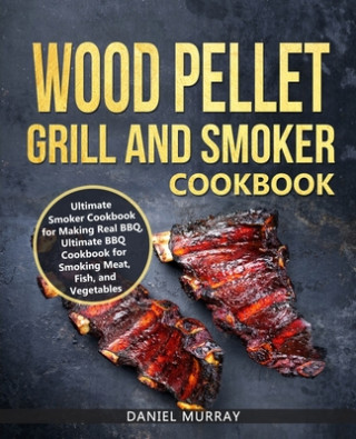 Carte Wood Pellet Grill and Smoker Cookbook: Use this Cookbook for Making Real BBQ, Delicious Recipes for Smoking Meat, Fish, and Vegetables Daniel Murray