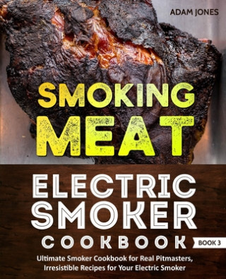Könyv Smoking Meat: Electric Smoker Cookbook: Ultimate Smoker Cookbook for Real Pitmasters, Irresistible Recipes for Your Electric Smoker: Dale Jones