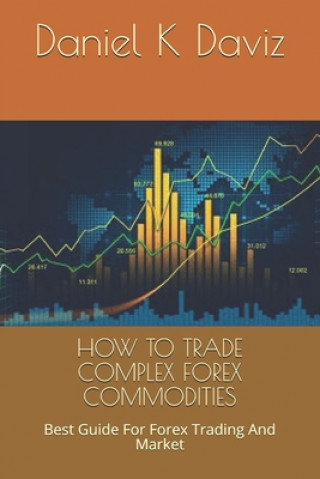 Książka How to Trade Complex Forex Commodities: Best Guide For Forex Trading And Market Daniel K. Daviz