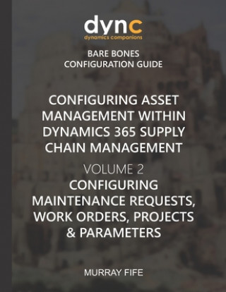 Carte Configuring Asset Management within Dynamics 365 Supply Chain Management Volume 2: Configuring Maintenance Requests, Work Orders, Projects and Paramet Murray Fife