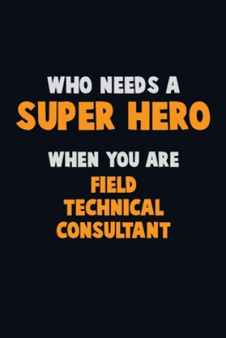 Książka Who Need A SUPER HERO, When You Are Field Technical Consultant: 6X9 Career Pride 120 pages Writing Notebooks Emma Loren