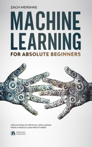 Könyv Machine Learning For Absolute Beginners: Applications of Artificial Intelligence From a World-Class Practitioner Jonathan Fitzpatrick