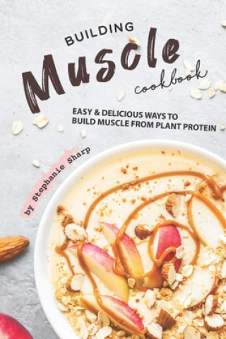 Kniha Building Muscle Cookbook: Easy Delicious Ways to Build Muscle from Plant Protein Stephanie Sharp