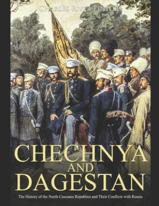 Carte Chechnya and Dagestan: The History of the North Caucasus Republics and Their Conflicts with Russia Charles River Editors