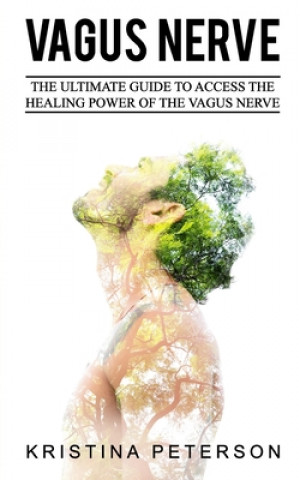 Könyv Vagus Nerve: The Ultimate Guide To Access The Healing Power Of The Vagus Nerve Kristina Peterson
