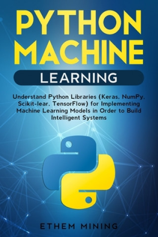 Książka Python Machine Learning: Understand Python Libraries (Keras, NumPy, Scikit-lear, TensorFlow) for Implementing Machine Learning Models in Order Ethem Mining