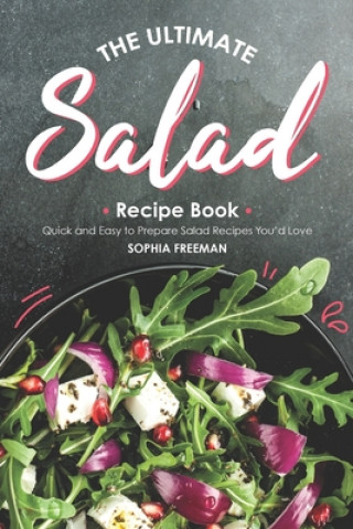 Könyv The Ultimate Salad Recipe Book: Quick and Easy to Prepare Salad Recipes You'd Love Sophia Freeman