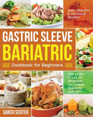 Könyv Gastric Sleeve Bariatric Cookbook for Beginners: Easy, Healthy & Delicious Recipes for Every Stage of Recovery Following Bariatric Surgery Sarch Scoter