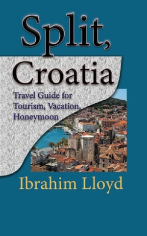 Kniha Split, Croatia: Travel Guide for Tourism, Vacation, Honeymoon Ibrahim Lloyd