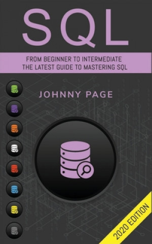 Kniha SQL: From Beginner to Intermediate. The Latest Guide to Mastering SQL (2020 Edition) Johnny Page