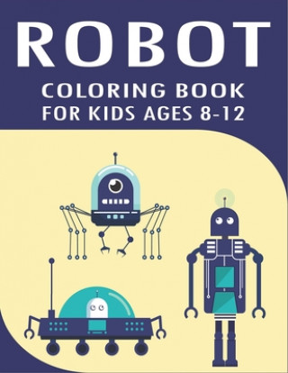 Carte Robot Coloring Book for Kids Ages 8-12: Explore, Fun with Learn and Grow, Robot Coloring Book for Kids (A Really Best Relaxing Coloring Book for Boys, Mahleen Press
