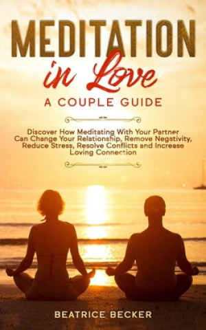 Carte Meditation in Love: A Couple Guide: Discover How Meditating With Your Partner Can Change Your Relationship, Remove Negativity, Reduce Stre Beatrice Becker